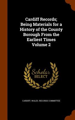 Cardiff Records; Being Materials for a History of the County Borough From the Earliest Times Volume 2