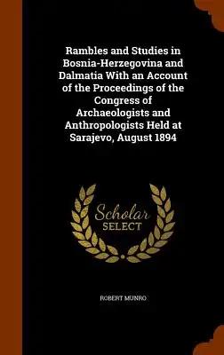 Rambles and Studies in Bosnia-Herzegovina and Dalmatia With an Account of the Proceedings of the Congress of Archaeologists and Anthropologists Held a