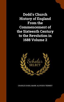 Dodd's Church History of England From the Commencement of the Sixteenth Century to the Revolution in 1688 Volume 2