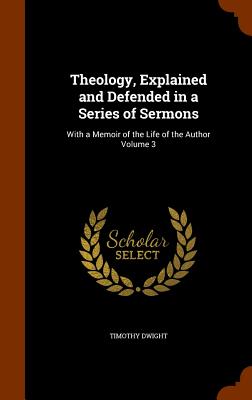 Theology, Explained and Defended in a Series of Sermons: With a Memoir of the Life of the Author Volume 3