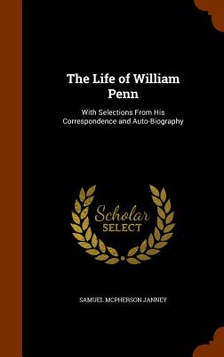 The Life of William Penn: With Selections From His Correspondence and Auto-Biography