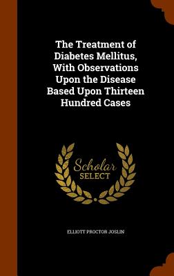 The Treatment of Diabetes Mellitus, With Observations Upon the Disease Based Upon Thirteen Hundred Cases