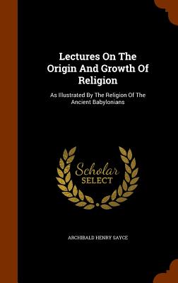 Lectures On The Origin And Growth Of Religion: As Illustrated By The Religion Of The Ancient Babylonians