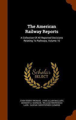 The American Railway Reports: A Collection of All Reported Decisions Relating to Railways, Volume 10