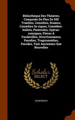Bibliothèque Des Théatres, Composée De Plus De 530 Traédies, Comédies, Drames, Comédies-ly-riques, Comédies-ballets, Pastorales, Opéras-comiques, Pièc