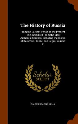 The History of Russia: From the Earliest Period to the Present Time. Compiled from the Most Authentic Sources, Including the Works of Karamsi