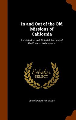 In and Out of the Old Missions of California: An Historical and Pictorial Account of the Franciscan Missions