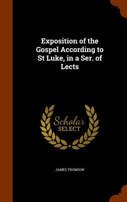 Exposition of the Gospel According to St Luke, in a Ser. of Lects