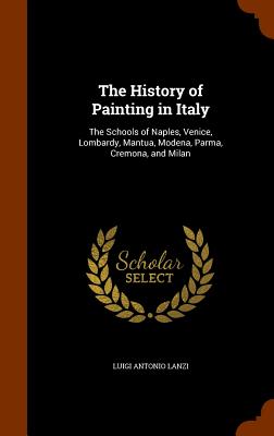 The History of Painting in Italy: The Schools of Naples, Venice, Lombardy, Mantua, Modena, Parma, Cremona, and Milan