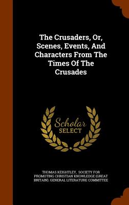 The Crusaders, Or, Scenes, Events, And Characters From The Times Of The Crusades