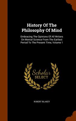 History Of The Philosophy Of Mind: Embracing The Opinions Of All Writers On Mental Science From The Earliest Period To The Present Time, Volume 1