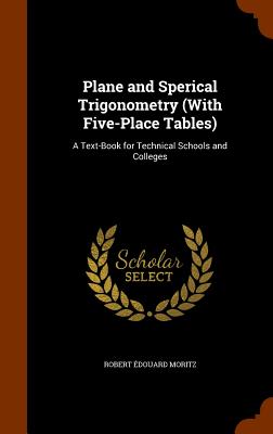Plane and Sperical Trigonometry (With Five-Place Tables): A Text-Book for Technical Schools and Colleges