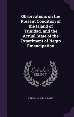 Observations on the Present Condition of the Island of Trinidad, and the Actual State of the Experiment of Negro Emancipation