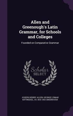 Allen and Greenough's Latin Grammar, for Schools and Colleges: Founded on Comparative Grammar