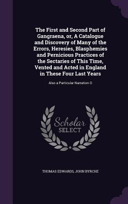 The First and Second Part of Gangraena, or, A Catalogue and Discovery of Many of the Errors, Heresies, Blasphemies and Pernicious Practices of the Sec
