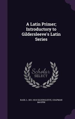 A Latin Primer; Introductory to Gildersleeve's Latin Series