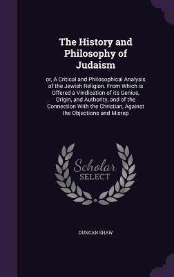 The History and Philosophy of Judaism: or, A Critical and Philosophical Analysis of the Jewish Religion. From Which is Offered a Vindication of its Ge