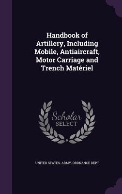 Handbook of Artillery, Including Mobile, Antiaircraft, Motor Carriage and Trench Matériel