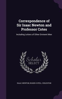 Correspondence of Sir Isaac Newton and Professor Cotes: Including Letters of Other Eminent Men