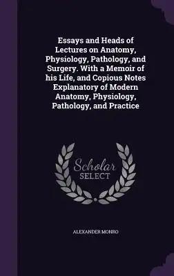 Essays and Heads of Lectures on Anatomy, Physiology, Pathology, and Surgery. With a Memoir of his Life, and Copious Notes Explanatory of Modern Anatom