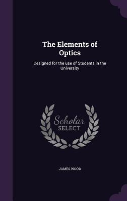 The Elements of Optics: Designed for the use of Students in the University