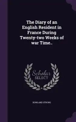 The Diary of an English Resident in France During Twenty-two Weeks of war Time..