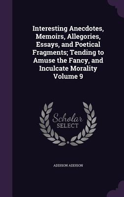 Interesting Anecdotes, Memoirs, Allegories, Essays, and Poetical Fragments; Tending to Amuse the Fancy, and Inculcate Morality Volume 9