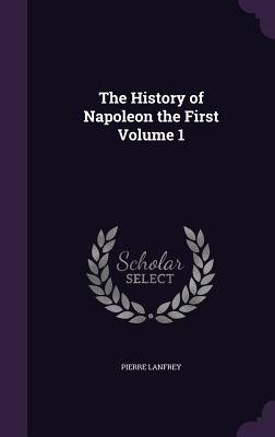 The History of Napoleon the First Volume 1