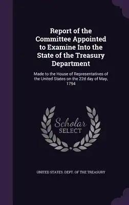 Report of the Committee Appointed to Examine Into the State of the Treasury Department: Made to the House of Representatives of the United States on t