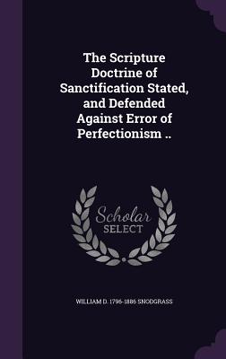 The Scripture Doctrine of Sanctification Stated, and Defended Against Error of Perfectionism ..