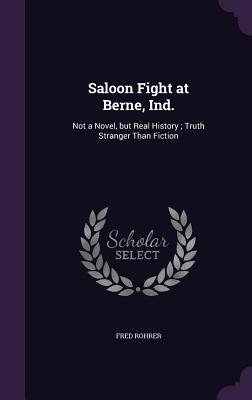 Saloon Fight at Berne, Ind.: Not a Novel, But Real History; Truth Stranger Than Fiction