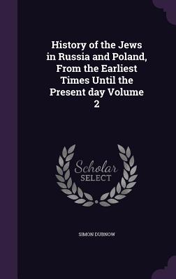 History of the Jews in Russia and Poland, From the Earliest Times Until the Present day Volume 2