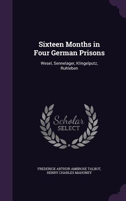 Sixteen Months in Four German Prisons: Wesel, Sennelager, Klingelputz, Ruhleben