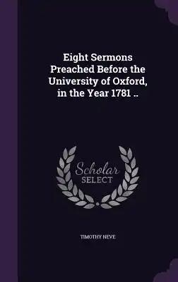 Eight Sermons Preached Before the University of Oxford, in the Year 1781 ..