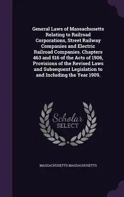 General Laws of Massachusetts Relating to Railroad Corporations, Street Railway Companies and Electric Railroad Companies. Chapters 463 and 516 of the