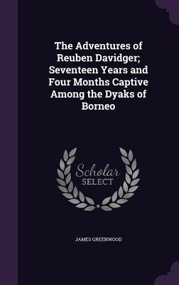 The Adventures of Reuben Davidger; Seventeen Years and Four Months Captive Among the Dyaks of Borneo