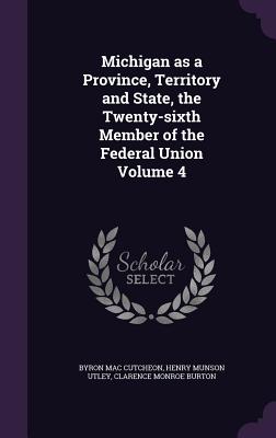 Michigan as a Province, Territory and State, the Twenty-sixth Member of the Federal Union Volume 4