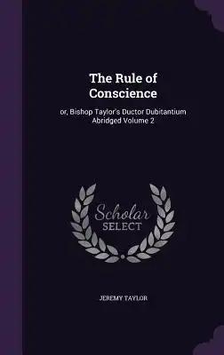 The Rule of Conscience: or, Bishop Taylor's Ductor Dubitantium Abridged Volume 2