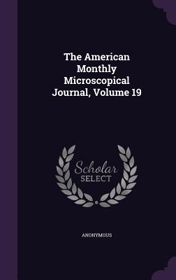 The American Monthly Microscopical Journal, Volume 19