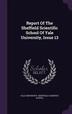 Report Of The Sheffield Scientific School Of Yale University, Issue 13
