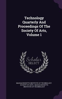 Technology Quarterly and Proceedings of the Society of Arts, Volume 1
