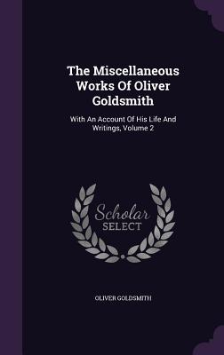 The Miscellaneous Works Of Oliver Goldsmith: With An Account Of His Life And Writings, Volume 2