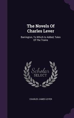 The Novels Of Charles Lever: Barrington, To Which Is Added, Tales Of The Trains