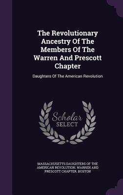 The Revolutionary Ancestry Of The Members Of The Warren And Prescott Chapter: Daughters Of The American Revolution