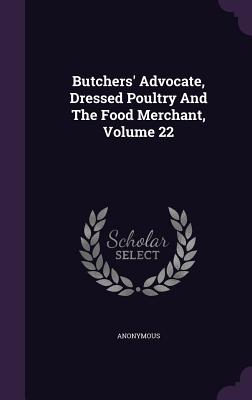 Butchers' Advocate, Dressed Poultry And The Food Merchant, Volume 22
