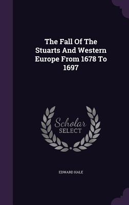 The Fall Of The Stuarts And Western Europe From 1678 To 1697