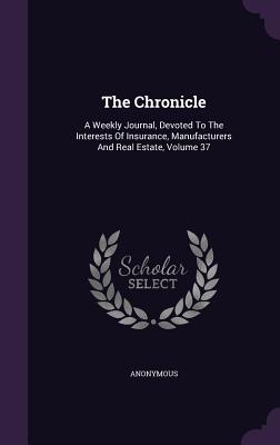 The Chronicle: A Weekly Journal, Devoted to the Interests of Insurance, Manufacturers and Real Estate, Volume 37