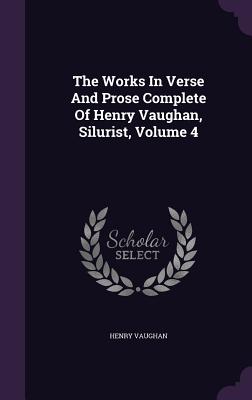 The Works In Verse And Prose Complete Of Henry Vaughan, Silurist, Volume 4