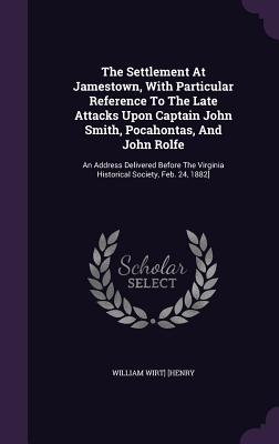 The Settlement At Jamestown, With Particular Reference To The Late Attacks Upon Captain John Smith, Pocahontas, And John Rolfe: An Address Delivered B