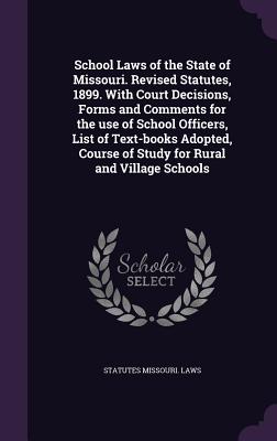 School Laws of the State of Missouri. Revised Statutes, 1899. with Court Decisions, Forms and Comments for the Use of School Officers, List of Text-Bo